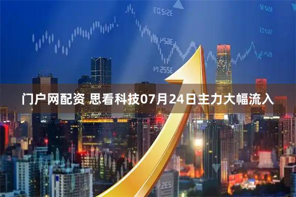 门户网配资 思看科技07月24日主力大幅流入