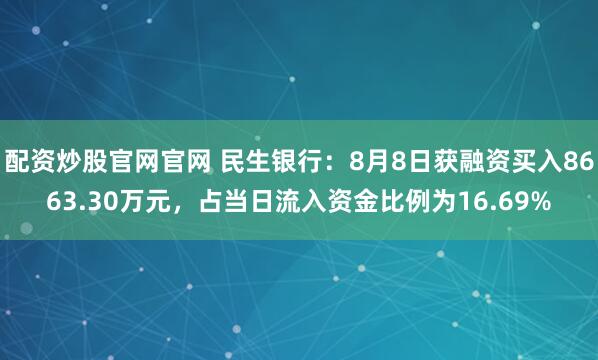 配资炒股官网官网 民生银行：8月8日获融资买入8663.30万元，占当日流入资金比例为16.69%