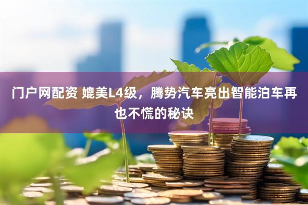 门户网配资 媲美L4级，腾势汽车亮出智能泊车再也不慌的秘诀