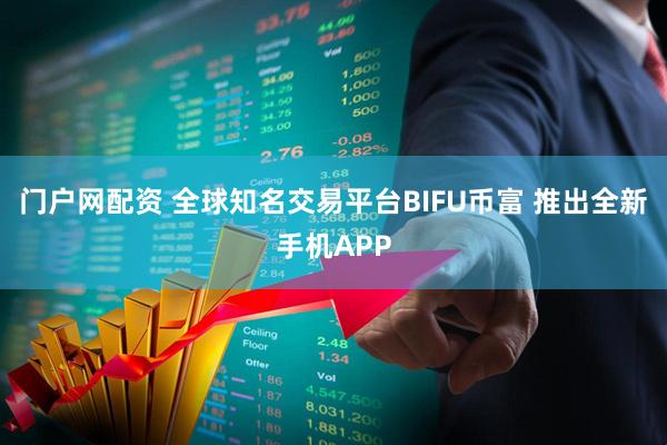 门户网配资 全球知名交易平台BIFU币富 推出全新手机APP