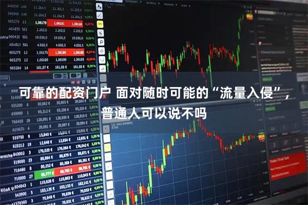 可靠的配资门户 面对随时可能的“流量入侵”，普通人可以说不吗