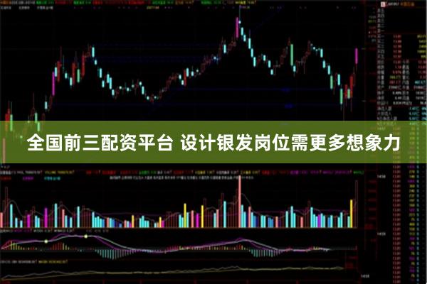 全国前三配资平台 设计银发岗位需更多想象力