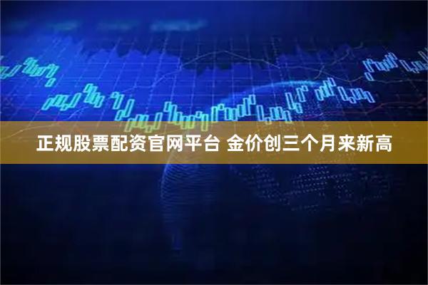 正规股票配资官网平台 金价创三个月来新高