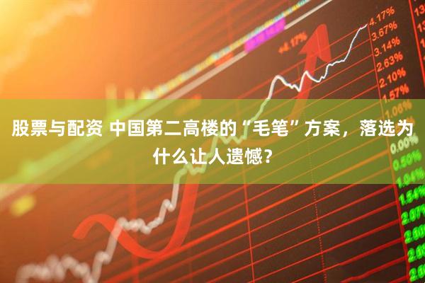 股票与配资 中国第二高楼的“毛笔”方案，落选为什么让人遗憾？
